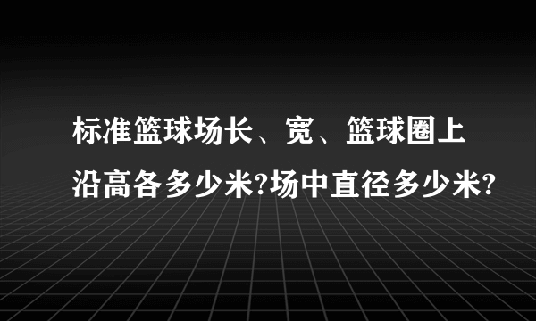 标准篮球场长、宽、篮球圈上沿高各多少米?场中直径多少米?