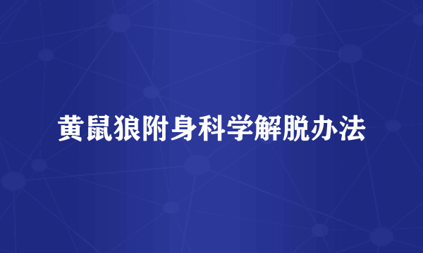 黄鼠狼附身科学解脱办法