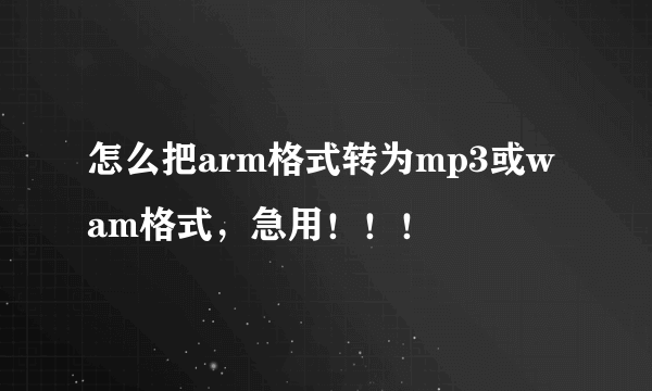 怎么把arm格式转为mp3或wam格式，急用！！！