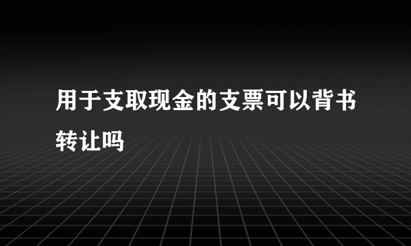 用于支取现金的支票可以背书转让吗