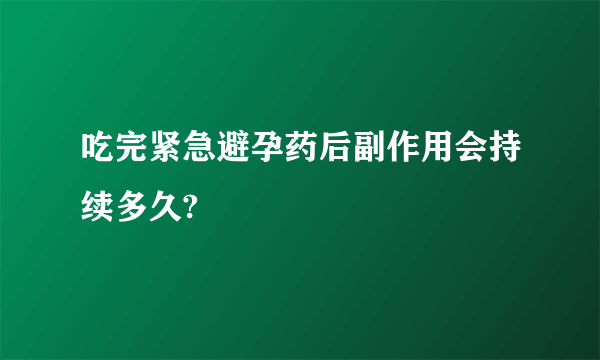 吃完紧急避孕药后副作用会持续多久?