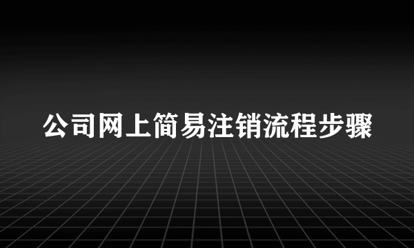 公司网上简易注销流程步骤