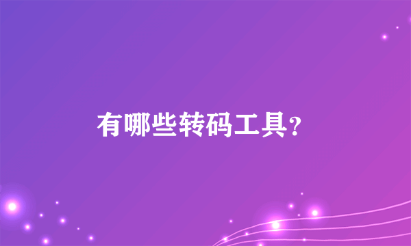 有哪些转码工具？