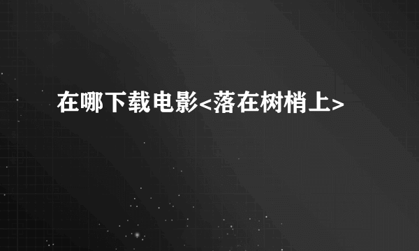 在哪下载电影<落在树梢上>