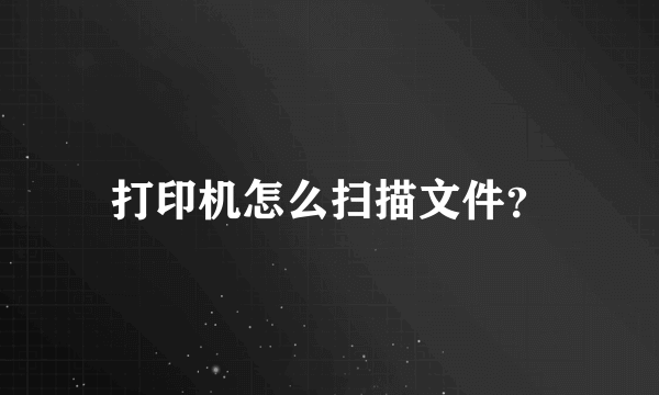 打印机怎么扫描文件？