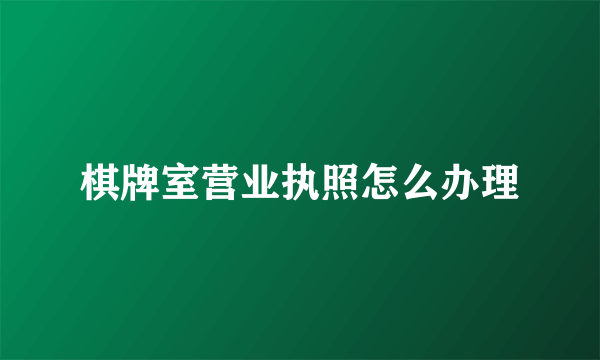 棋牌室营业执照怎么办理