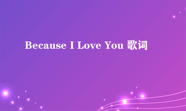 Because I Love You 歌词
