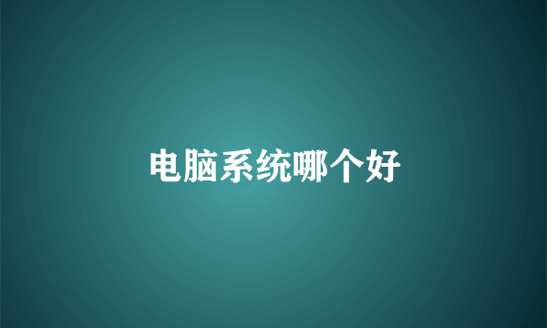 电脑系统哪个好