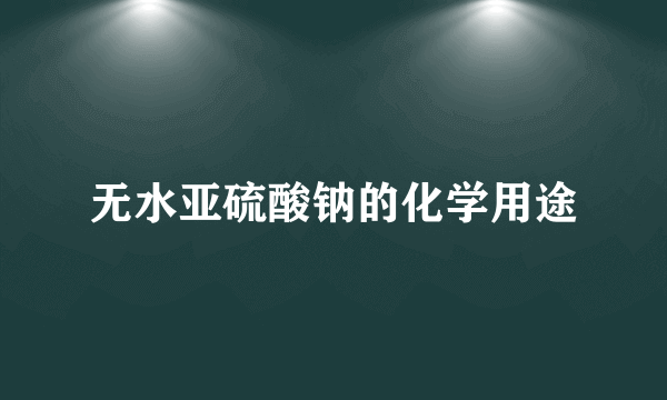 无水亚硫酸钠的化学用途