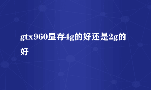 gtx960显存4g的好还是2g的好