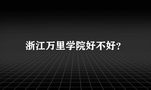 浙江万里学院好不好？