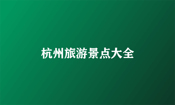 杭州旅游景点大全