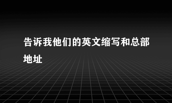 告诉我他们的英文缩写和总部地址