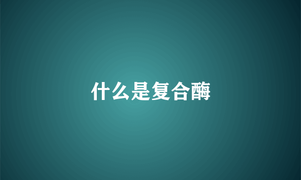 什么是复合酶