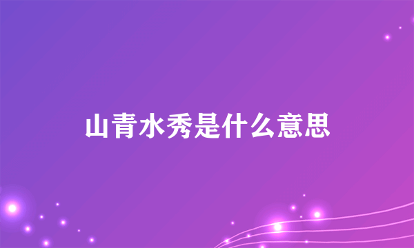 山青水秀是什么意思