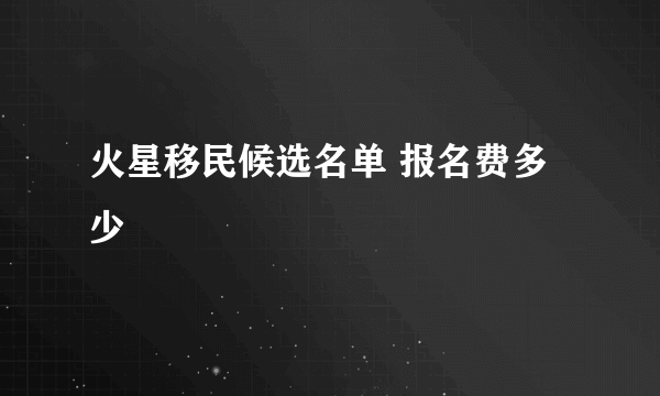 火星移民候选名单 报名费多少