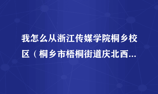 我怎么从浙江传媒学院桐乡校区（桐乡市梧桐街道庆北西区）到乌镇？求具体公交线路！