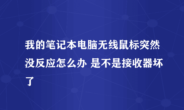 我的笔记本电脑无线鼠标突然没反应怎么办 是不是接收器坏了