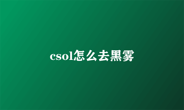 csol怎么去黑雾