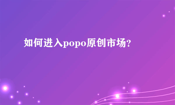 如何进入popo原创市场？