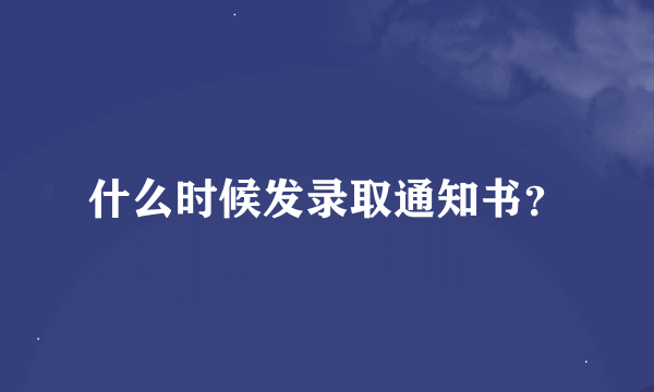什么时候发录取通知书？