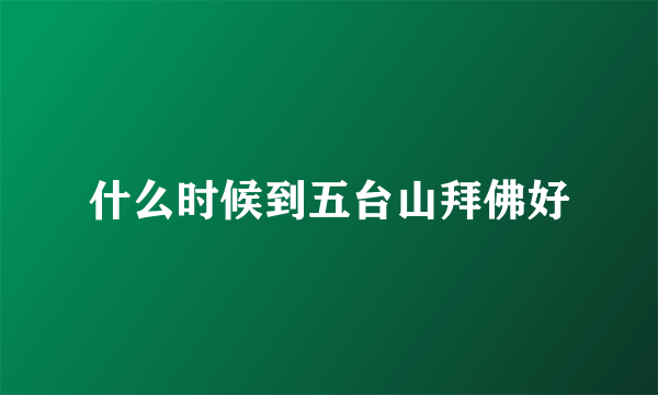 什么时候到五台山拜佛好