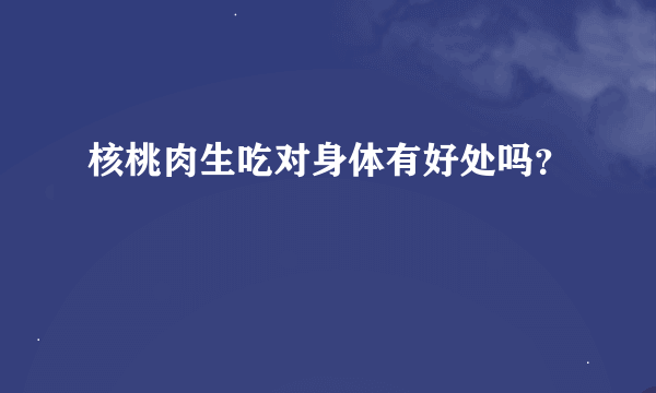 核桃肉生吃对身体有好处吗？