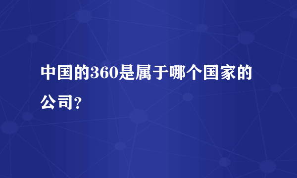 中国的360是属于哪个国家的公司？