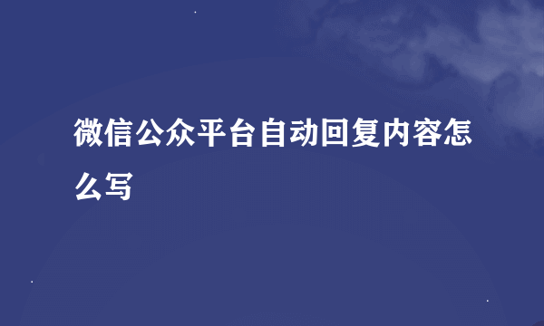 微信公众平台自动回复内容怎么写