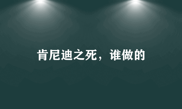 肯尼迪之死，谁做的