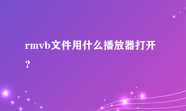 rmvb文件用什么播放器打开？