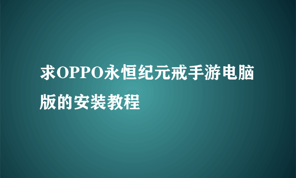 求OPPO永恒纪元戒手游电脑版的安装教程
