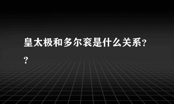 皇太极和多尔衮是什么关系？？