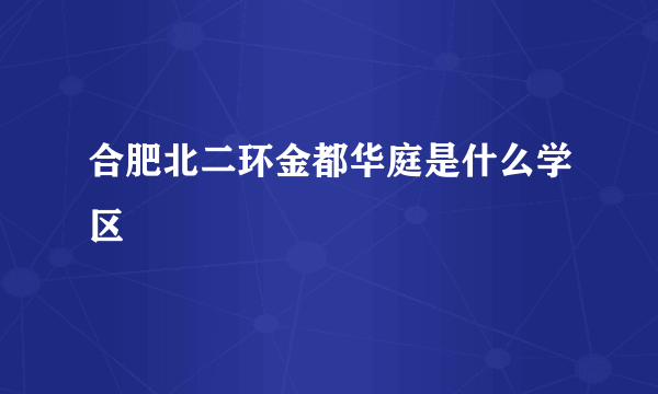 合肥北二环金都华庭是什么学区