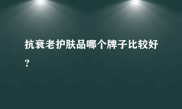 抗衰老护肤品哪个牌子比较好？