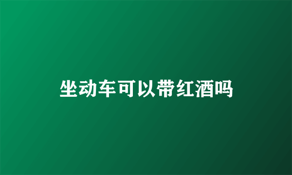 坐动车可以带红酒吗