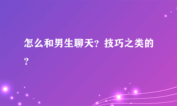 怎么和男生聊天？技巧之类的？