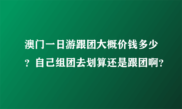 澳门一日游跟团大概价钱多少？自己组团去划算还是跟团啊？