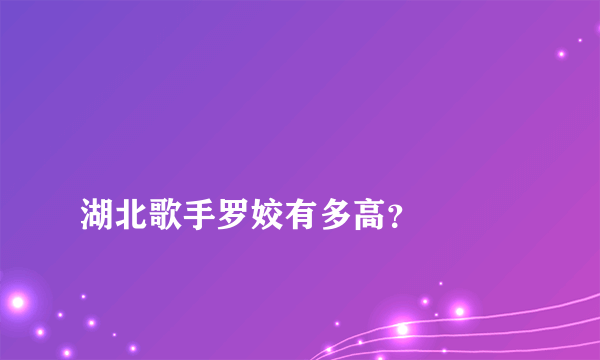 
湖北歌手罗姣有多高？

