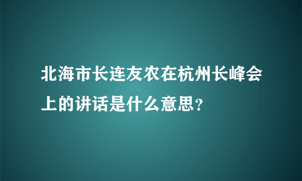 北海市长连友农在杭州长峰会上的讲话是什么意思？