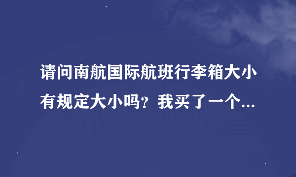 请问南航国际航班行李箱大小有规定大小吗？我买了一个24寸的行李箱，可以带上飞机吗？