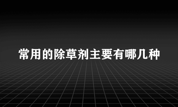 常用的除草剂主要有哪几种