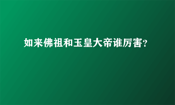 如来佛祖和玉皇大帝谁厉害？