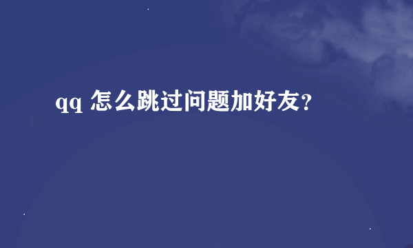 qq 怎么跳过问题加好友？