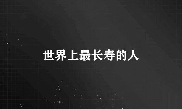 世界上最长寿的人