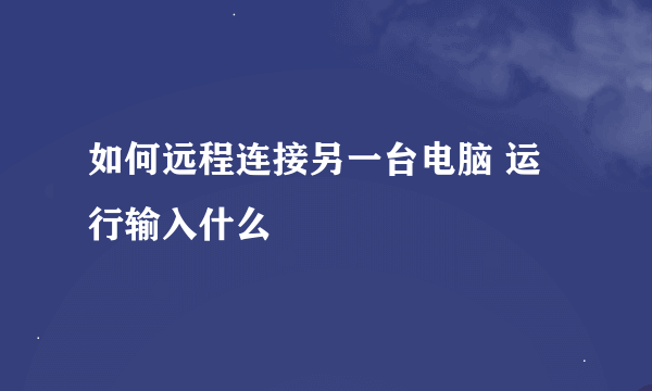 如何远程连接另一台电脑 运行输入什么