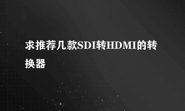 求推荐几款SDI转HDMI的转换器