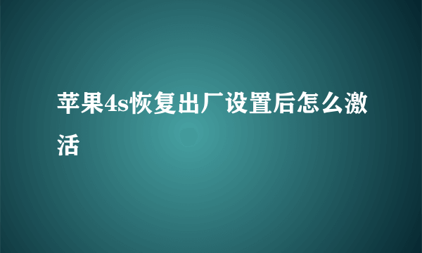 苹果4s恢复出厂设置后怎么激活