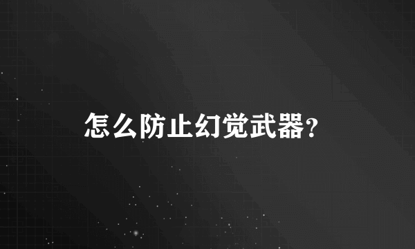 怎么防止幻觉武器？