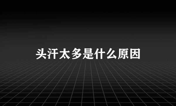 头汗太多是什么原因
